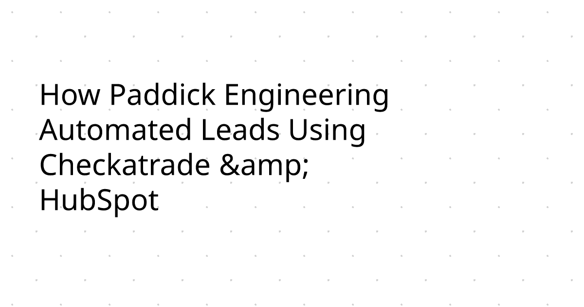 How Paddick Engineering Automated Leads Using Checkatrade & HubSpot