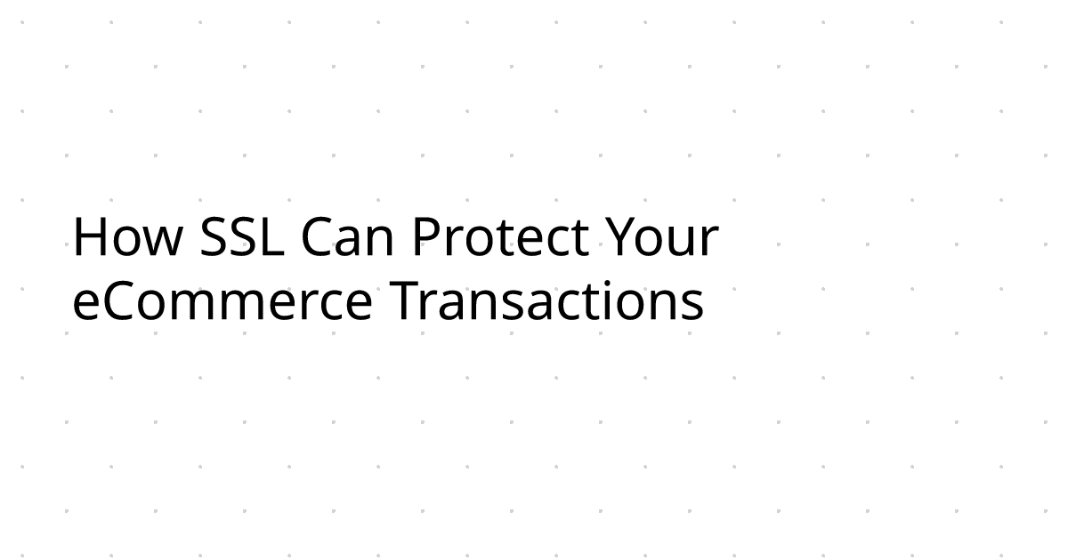 How SSL Can Protect Your eCommerce Transactions