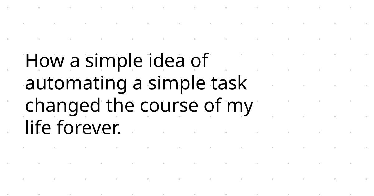 How a simple idea of automating a simple task changed the course of my ...